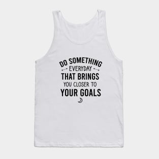 Do something everyday that brings you closer to your goals Tank Top